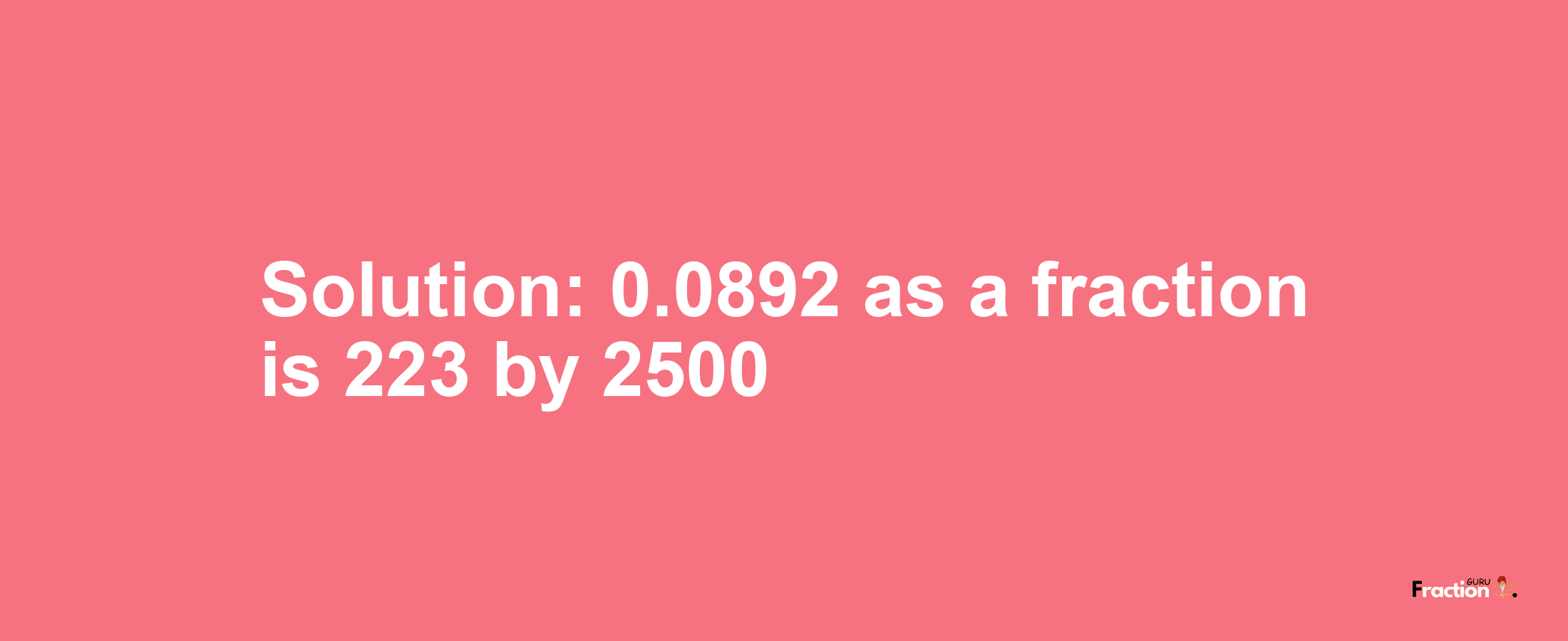 Solution:0.0892 as a fraction is 223/2500
